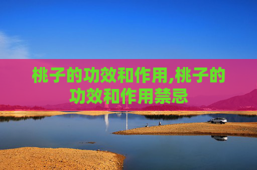 桃子的功效和作用,桃子的功效和作用禁忌 桃子的功效和作用,桃子的功效和作用禁忌