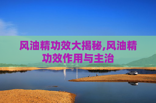 风油精功效大揭秘,风油精功效作用与主治 风油精功效大揭秘,风油精功效作用与主治