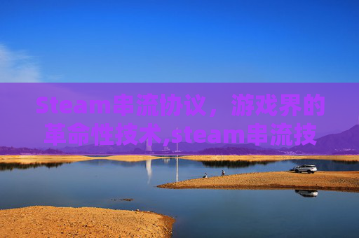 Steam串流协议，游戏界的革命性技术,steam串流技术