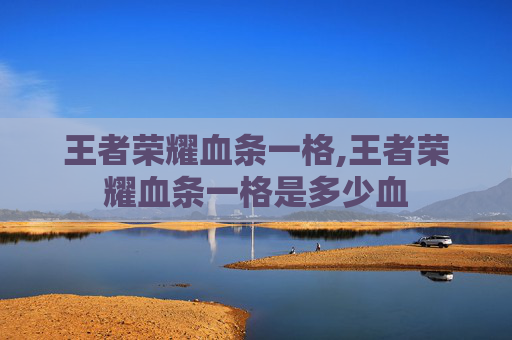 王者荣耀血条一格,王者荣耀血条一格是多少血 王者荣耀血条一格,王者荣耀血条一格是多少血
