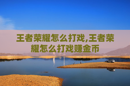 王者荣耀怎么打戏,王者荣耀怎么打戏赚金币 王者荣耀怎么打戏,王者荣耀怎么打戏赚金币