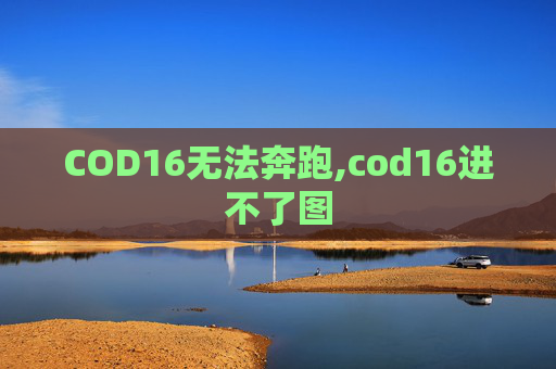COD16无法奔跑,cod16进不了图 COD16无法奔跑,cod16进不了图