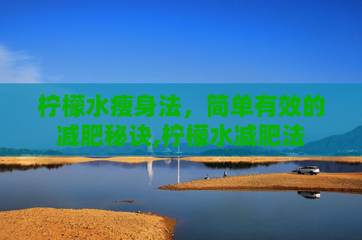 柠檬水瘦身法,简单有效的减肥秘诀,柠檬水减肥法 柠檬水瘦身法,简单有效的减肥秘诀,柠檬水减肥法