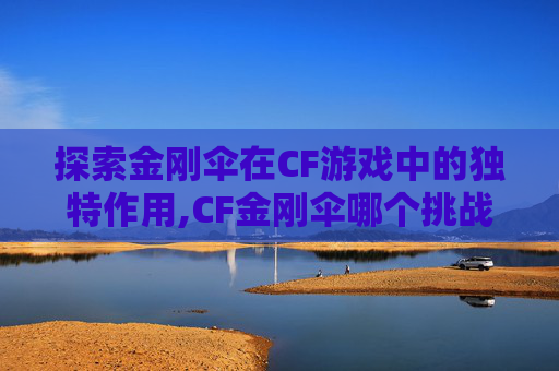 探索金刚伞在CF游戏中的独特作用,CF金刚伞哪个挑战刷的