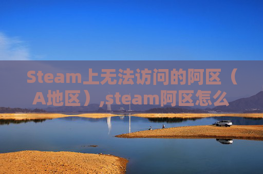 Steam上无法访问的阿区(A地区),steam阿区怎么支付 Steam上无法访问的阿区(A地区),steam阿区怎么支付