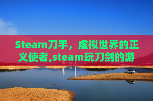 Steam刀手，虚拟世界的正义使者,steam玩刀剑的游戏