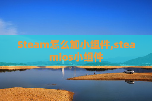 Steam怎么加小组件,steamios小组件