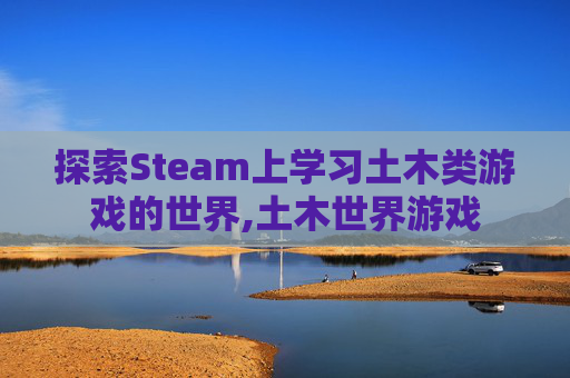 探索Steam上学习土木类游戏的世界,土木世界游戏