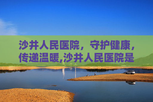 沙井人民医院，守护健康，传递温暖,沙井人民医院是三甲吗