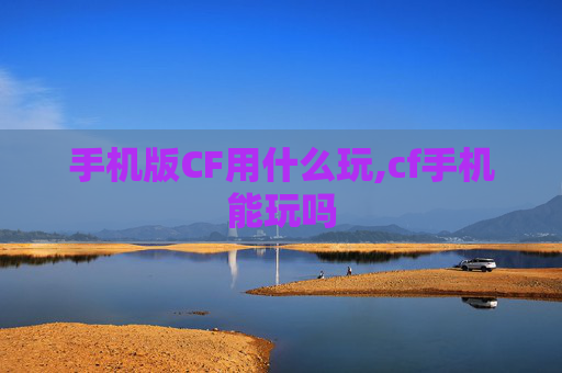 手机版CF用什么玩,cf手机能玩吗 手机版CF用什么玩,cf手机能玩吗