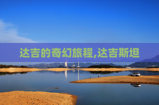 达吉的奇幻旅程,达吉斯坦 达吉的奇幻旅程,达吉斯坦