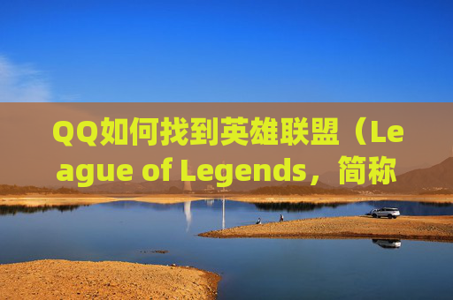 QQ如何找到英雄联盟（League of Legends，简称LOL）,qq怎么找楼凤