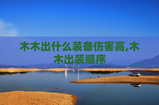 木木出什么装备伤害高,木木出装顺序
