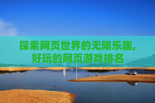 探索网页世界的无限乐趣,好玩的网页游戏排名