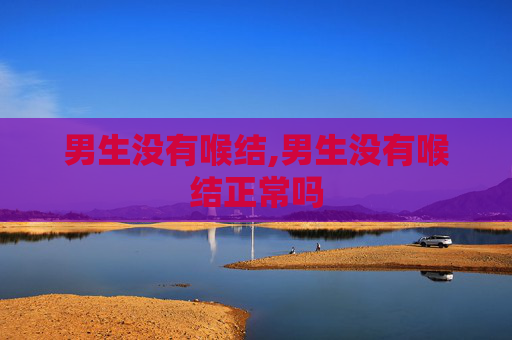 男生没有喉结,男生没有喉结正常吗