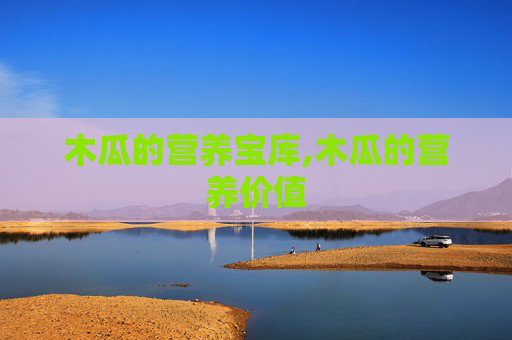 木瓜的营养宝库,木瓜的营养价值
