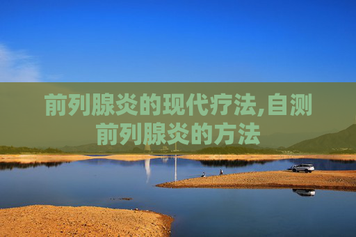 前列腺炎的现代疗法,自测前列腺炎的方法