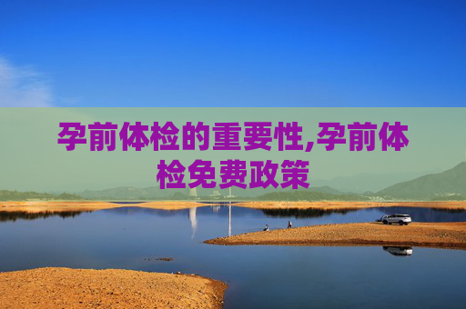 孕前体检的重要性,孕前体检免费政策