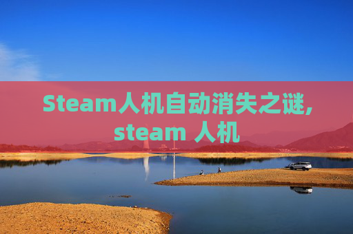 Steam人机自动消失之谜,steam 人机