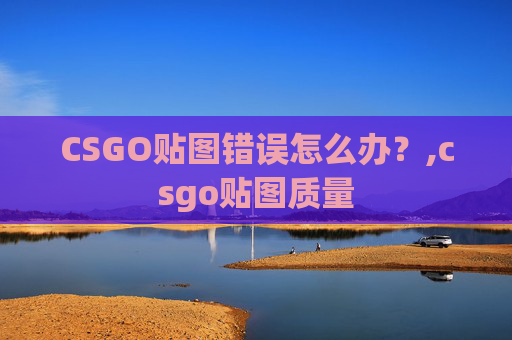 CSGO贴图错误怎么办？,csgo贴图质量