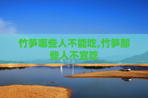 竹笋哪些人不能吃,竹笋那些人不宜吃
