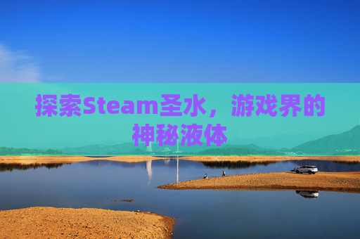 探索Steam圣水，游戏界的神秘液体