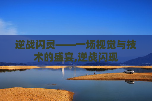 逆战闪灵——一场视觉与技术的盛宴,逆战闪现