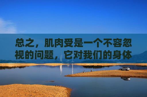 总之，肌肉受是一个不容忽视的问题，它对我们的身体健康和生活质量有着深远的影响。通过采取积极的预防措施和改变生活习惯，我们可以有效地保护和促进肌肉健康，享受更加活跃和充满活力的生活。,肌肉受损怎么治疗