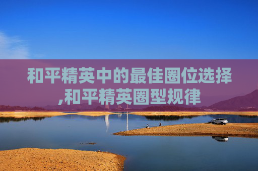 和平精英中的最佳圈位选择,和平精英圈型规律