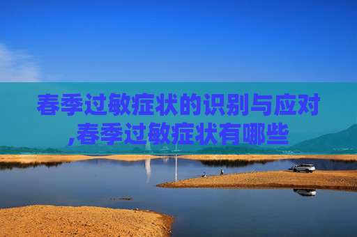 春季过敏症状的识别与应对,春季过敏症状有哪些