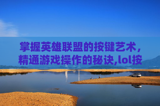 掌握英雄联盟的按键艺术，精通游戏操作的秘诀,lol按什么键动作打字