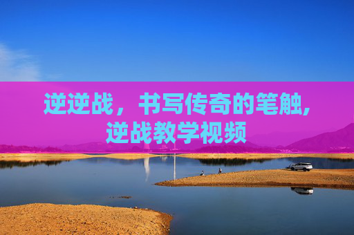 逆逆战，书写传奇的笔触,逆战教学视频