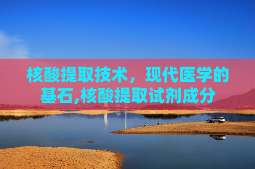 核酸提取技术，现代医学的基石,核酸提取试剂成分
