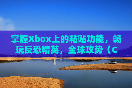 掌握Xbox上的粘贴功能，畅玩反恐精英，全球攻势（CS:GO）,xbox怎么粘贴文字