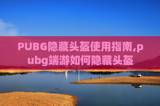 PUBG隐藏头盔使用指南,pubg端游如何隐藏头盔