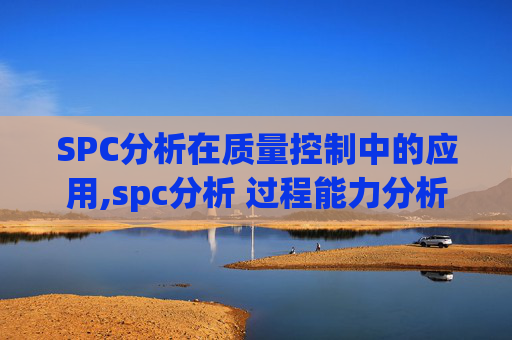 SPC分析在质量控制中的应用,spc分析 过程能力分析
