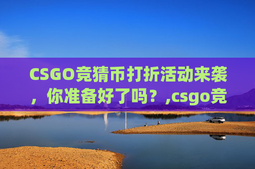 CSGO竞猜币打折活动来袭，你准备好了吗？,csgo竞猜官网叫什么