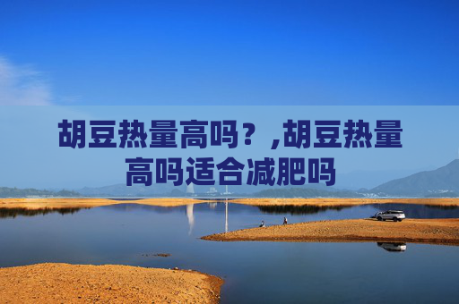 胡豆热量高吗？,胡豆热量高吗适合减肥吗