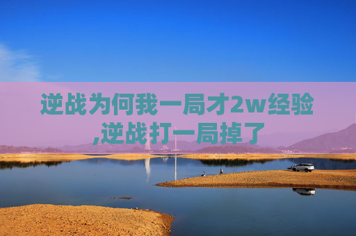 逆战为何我一局才2w经验,逆战打一局掉了
