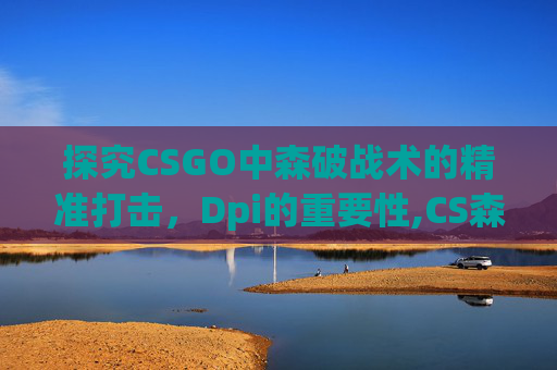 探究CSGO中森破战术的精准打击，Dpi的重要性,CS森破在哪个队伍
