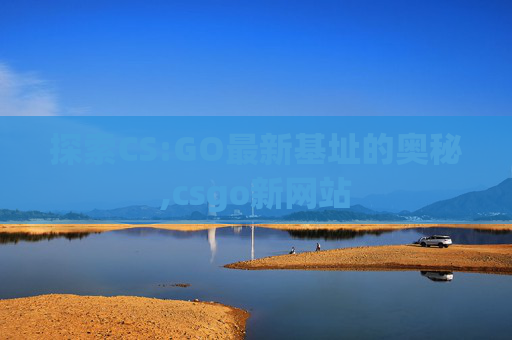 探索CS:GO最新基址的奥秘,csgo新网站