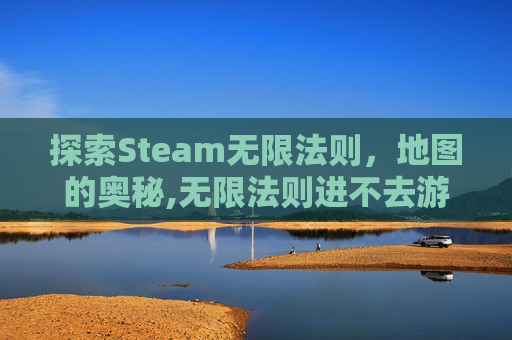 探索Steam无限法则，地图的奥秘,无限法则进不去游戏