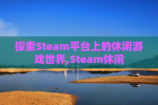 探索Steam平台上的休闲游戏世界,Steam休闲