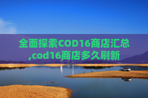 全面探索COD16商店汇总,cod16商店多久刷新