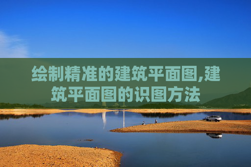绘制精准的建筑平面图,建筑平面图的识图方法