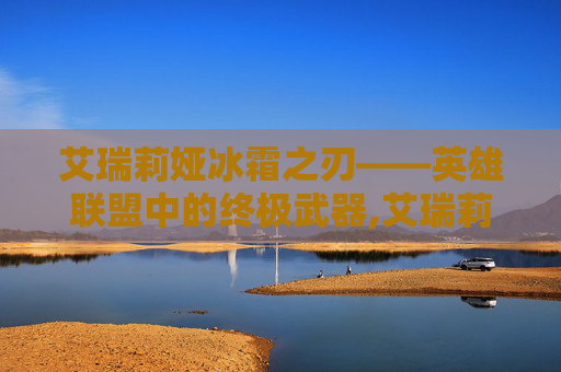 艾瑞莉娅冰霜之刃——英雄联盟中的终极武器,艾瑞莉娅冰霜之刃皮肤价格
