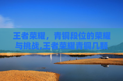 王者荣耀，青铜段位的荣耀与挑战,王者荣耀青铜几颗星