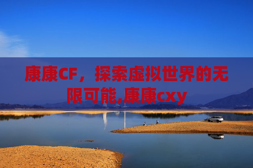康康CF，探索虚拟世界的无限可能,康康cxy