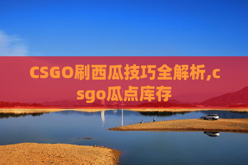 CSGO刷西瓜技巧全解析,csgo瓜点库存