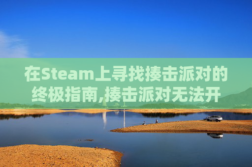 在Steam上寻找揍击派对的终极指南,揍击派对无法开始游戏